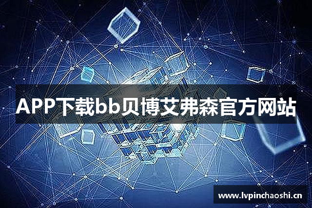 APP下载bb贝博艾弗森官方网站